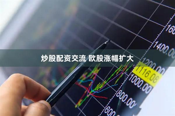炒股配资交流 欧股涨幅扩大