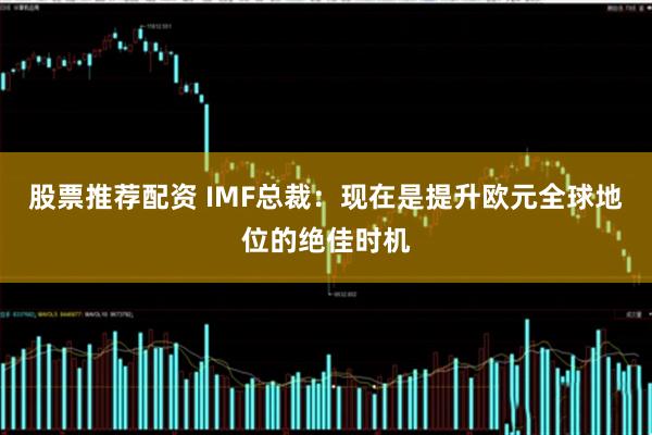 股票推荐配资 IMF总裁：现在是提升欧元全球地位的绝佳时机