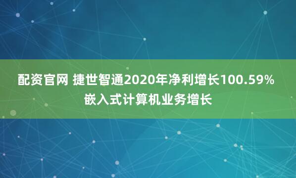 配资官网 捷世智通2020年净利增长100.59% 嵌入式计算机业务增长