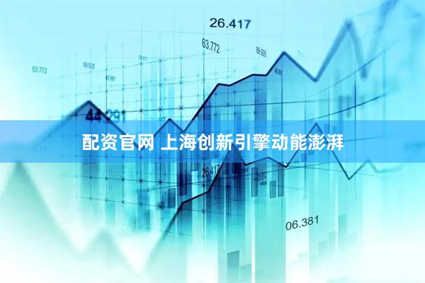 配资官网 上海创新引擎动能澎湃