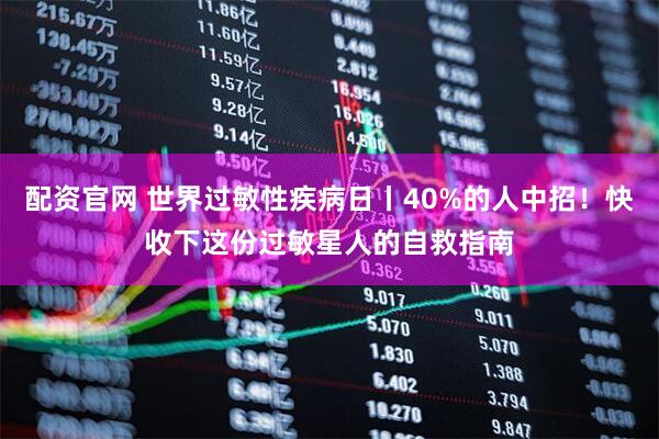 配资官网 世界过敏性疾病日丨40%的人中招！快收下这份过敏星人的自救指南