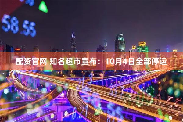 配资官网 知名超市宣布：10月4日全部停运