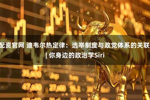 配资官网 迪韦尔热定律：选举制度与政党体系的关联 | 你身边的政治学Siri