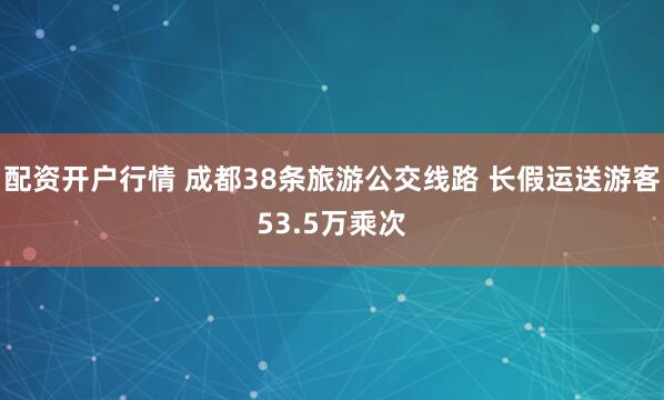 配资开户行情 成都38条旅游公交线路 长假运送游客53.5万乘次